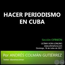 HACER PERIODISMO EN CUBA - Por ANDRÉS COLMÁN GUTIÉRREZ - Domingo, 18 de Juliio de 2021